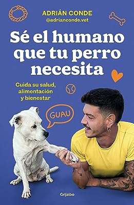 Sé el humano que tu perro necesita. Cuida su salud, alimentación y bienestar: Cuida Su Salud, Alimentación Y Bienestar / T...